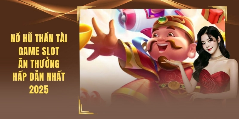 Nổ Hũ Thần Tài - Game Slot Ăn Thưởng Hấp Dẫn Nhất 2025