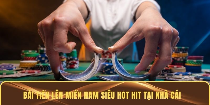 Bài Tiến lên miền Nam siêu hot hit tại nhà cái