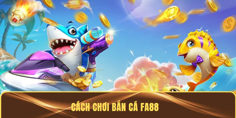 Bắn cá FA88 và chi tiết cách chơi