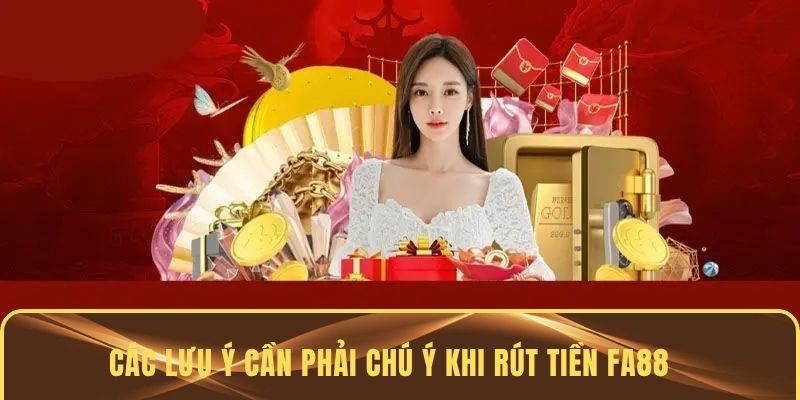 Các lưu ý cần phải chú ý khi rút tiền FA88