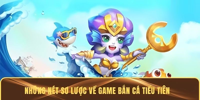 Những nét sơ lược về game bắn cá tiểu tiên cá