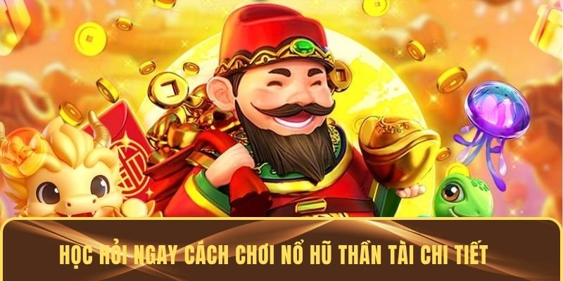 Học hỏi ngay cách chơi nổ hũ thần tài chi tiết