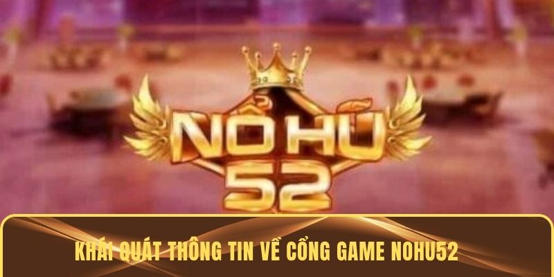 Khái quát thông tin về cổng game Nohu52 