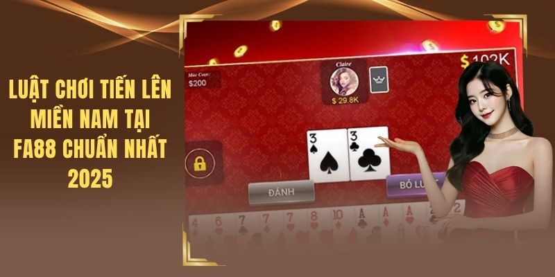 Luật Chơi Tiến Lên Miền Nam Tại FA88 Chuẩn Nhất 2025