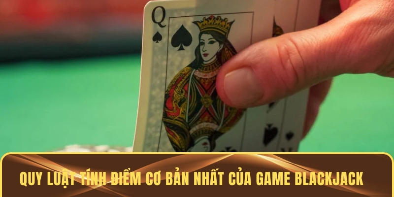 Quy luật tính điểm cơ bản nhất của game Blackjack