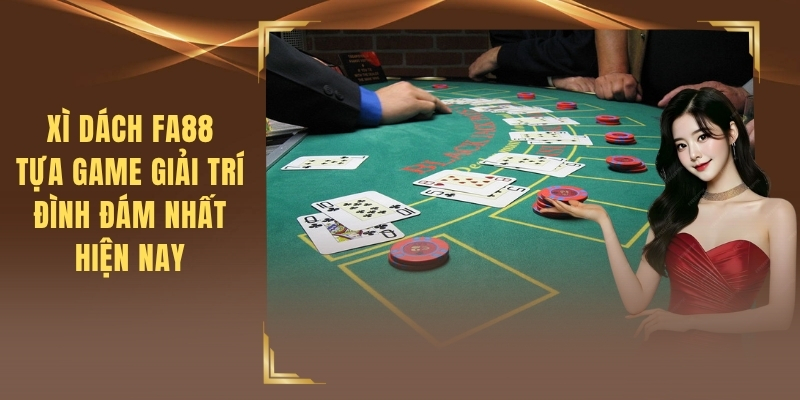 Xì Dách FA88 - Tựa Game Giải Trí Đình Đám Nhất Hiện Nay
