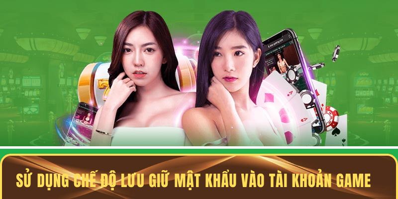 Sử dụng chế độ lưu giữ mật khẩu vào tài khoản game