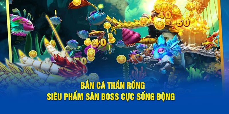Bắn cá thần Rống cực phẩm săn Boss cực sống động